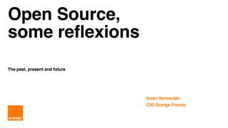 Open Source,
some reflexions
The past, present and future
Koen Vermeulen
CIO Orange France
 