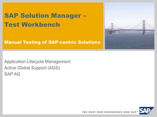 SAP Solution Manager –
Test Workbench

Manual Testing of SAP-centric Solutions



Application Lifecycle Management
Active Global Support (AGS)
SAP AG
 