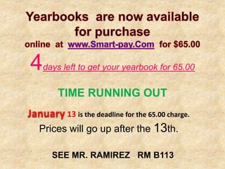 4   days left to get your yearbook for 65.00


        TIME RUNNING OUT
January 13 is the deadline for the 65.00 charge.
   Prices will go up after the 13th.

       SEE MR. RAMIREZ RM B113
 