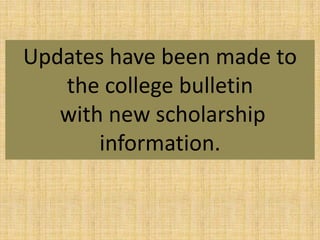 Updates have been made to
   the college bulletin
   with new scholarship
       information.
 