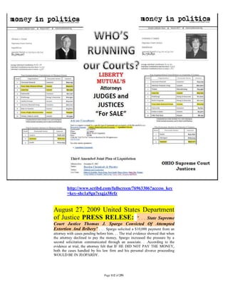 http://www.scribd.com/fullscreen/76963306?access_key
        =key-shc1a9gn7sxgjz38rfz


August 27, 2009 United States Department
of Justice PRESS RELESE: ". . . State Supreme
Court Justice Thomas J. Spargo Convicted Of Attempted
Extortion And Bribery" . . . Spargo solicited a $10,000 payment from an
attorney with cases pending before him. . . The trial evidence showed that when
the attorney declined to pay the money, Spargo increased the pressure by a
second solicitation communicated through an associate. . .According to the
evidence at trial, the attorney felt that IF HE DID NOT PAY THE MONEY,
both the cases handled by his law firm and his personal divorce proceeding
WOULD BE IN JEOPARDY.




                                 Page 112 of 291
 