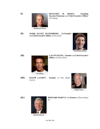 (l)                           BENJAMIN       M.   ROSEN:          Founding
                              Investor/Chairman and Chief Executive Officer
                              of Compaq.




(li)     MARK ELLIOT ZUCKERBERG: Co-Founder
         and Chief Executive Officer of Facebook.




(lii)                         CALVIN KLEIN: Founder and Chief Executive
                              Officer of Calvin Klein.




(liii)   RALPH LAUREN:       Founder of Polo Ralph
         Lauren.




(liv)                      BERNARD MARCUS: Co-Founer of Home Depot
                           Inc.




                        Page 258 of 291
 