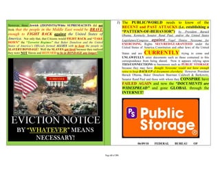 J) The PUBLIC/WORLD needs to know of the
However, these Jewish (ZIONISTS)/White SUPREMACISTS did not
                                                                                        RECENT and PAST ATTACKS (i.e. establishing a
think that the people in the Middle East would be BRAVE
                                                                                        “PATTERN-OF-BEHAVIOR”) by President Barack
enough to FIGHT BACK against the United States of                                         Obama, Kentucky Senator Rand Paul, and/or the United States
America. Not only that, that Citizens would FIGHT BACK and “TAKE                          Legislature/Congress against Vogel Denise Newsome for
DOWN” the “Terrorist Regimes” that Baker Donelson and the United
                                                                                          EXERCISING Rights SECURED/GUARANTEED under the
States of America’s Officials formed ALLIES with to keep the people in
                                                                                          United States of America Constitution and other laws of the United
SLAVERY/BONDAGE! Well the SLAVES got tired because they realized
they were NOT Slaves and REFUSED to be in BONDAGE any longer!                             States and are  CURRENTLY                  trying to come and
                                                                                          UNLAWFULLY seize documents such as those contained in this
                                                                                          correspondence from being shared. Now it appears relying upon
                                                                                          TIES/CONNECTIONS to businesses such as PUBLIC STORAGE
                                                                                          because they may have thought Newsome would not have enough
                                                                                          sense to keep BACK-UP of documents elsewhere. However, President
                                                                                          Barack Obama, Baker Donelson Bearman Caldwell & Berkowitz,
                                                                                          Senator Rand Paul and those with whom they CONSPIRE have
                                                                                          FAILED AGAIN and now the “DOCUMENTS are
                                                                                          WIDESPREAD” and gone GLOBAL through the
                                                                                          INTERNET!




                                                                                                     06/09/10     FEDERAL         BUREAU        OF


                                                                         Page 43 of 291
 