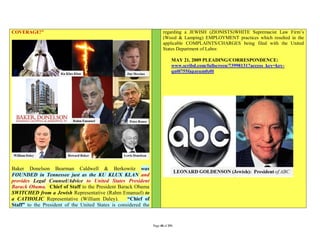 COVERAGE!”                                                              regarding a JEWISH (ZIONISTS)WHITE Supremacist Law Firm’s
                                                                        (Wood & Lamping) EMPLOYMENT practices which resulted in the
                                                                        applicable COMPLAINTS/CHARGES being filed with the United
                                                                        States Department of Labor.

                                                                              MAY 21, 2009 PLEADING/CORRESPONDENCE:
                                                                              www.scribd.com/fullscreen/73998131?access_key=key-
                                                                              qn0l755fapzeum0z0l




Baker Donelson Bearman Caldwell & Berkowitz was
FOUNDED in Tennessee just as the KU KLUX KLAN and
provides Legal Counsel/Advice to United States President
Barack Obama. Chief of Staff to the President Barack Obama
SWITCHED from a Jewish Representative (Rahm Emanuel) to
a CATHOLIC Representative (William Daley).          “Chief of
Staff” to the President of the United States is considered the


                                                                 Page 48 of 291
 