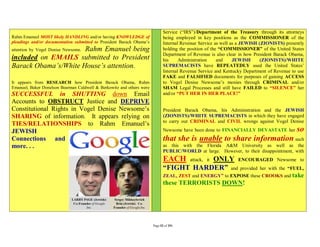 Service (“IRS”)/Department of the Treasury through its attorneys
Rahm Emanuel MOST likely HANDLING and/or having KNOWLEDGE of                  being employed in key positions as the COMMISSIONER of the
pleadings and/or documentation submitted to President Barack Obama’s          Internal Revenue Service as well as a JEWISH (ZIONISTS) presently
                      Rahm Emanuel being
attention by Vogel Denise Newsome.                                            holding the position of the “COMMISSIONER” of the United States
                                                                              Department of Revenue is also clear in how President Barack Obama,
included on EMAILS submitted to President                                     his     Administration     and    JEWISH      (ZIONISTS)/WHITE
Barack Obama’s/White House’s attention.                                       SUPREMACISTS have REPEATEDLY used the United States’
                                                                              Internal Revenue Service and Kentucky Department of Revenue to use
                                                                              FAKE and FALSIFIED documents for purposes of gaining ACCESS
It appears from RESEARCH how President Barack Obama, Rahm                     to Vogel Denise Newsome’s monies through CRIMINAL and/or
Emanuel, Baker Donelson Bearman Caldwell & Berkowitz and others were          SHAM Legal Processes and still have FAILED to “SILENCE” her
SUCCESSFUL in SHUTTING down Email                                             and/or “PUT HER IN HER PLACE!”
Accounts to OBSTRUCT Justice and DEPRIVE
Constitutional Rights in Vogel Denise Newsome’s                               President Barack Obama, his Administration and the JEWISH
SHARING of information. It appears relying on                                 (ZIONISTS)/WHITE SUPREMACISTS in which they have engaged
                                                                              to carry out CRIMINAL and CIVIL wrongs against Vogel Denise
TIES/RELATIONSHIPS to Rahm Emanuel’s
JEWISH                                                                        Newsome have been done to FINANCIALLY DEVASTATE her           so
Connections and                                                               that she is unable to share information such
more. . .                                                                     as this with the Florida A&M University as well as the
                                                                              PUBLIC/WORLD at large. However, to their disappointment, with
                                                                              EACH       ONLY ENCOURAGED Newsome to
                                                                                          attack, it
                                                                              “FIGHT HARDER” and provided her with the “FUEL,
                                                                              ZEAL, ZEST and ENERGY” to EXPOSE these CROOKS and take
                                                                              these TERRORISTS DOWN!




                                                                       Page 52 of 291
 