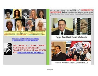 well      as   has   claimed   the   LIVES   of    TERRORISTS/
                                                  OPPRESSIVE Rulers who thought they             were ABOVE the law and
                                                  INVINCIBLE like United States of America President Barack Hussein Obama
                                                  II:




http://www.scribd.com/fullscreen/7692597
9?access_key=key-22ez79vzl249gdi01qxg


 MALCOLM X - WHO TAUGHT
 YOU TO HATE YOURSELF?
 WAKE UP, CLEAN UP and STAND
 UP: http://youtu.be/YtOslGWp13A




                                           Page 57 of 291
 