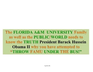 FLORIDA A&M UNIVERSITY
         PUBLIC WORLD
    TRUTH President Barack Hussein
Obama II
THROW        UNDER        BUS!”


              Page 59 of 291
 