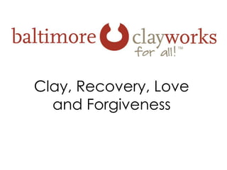 Clay, Recovery, Love
and Forgiveness
 