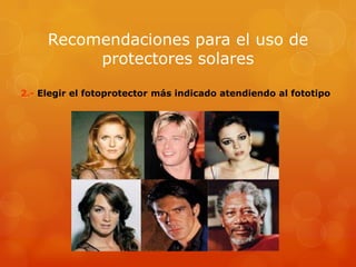 Recomendaciones para el uso de
protectores solares
2.- Elegir el fotoprotector más indicado atendiendo al fototipo
 