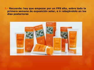5.- Recuerde: hay que empezar por un FPS alto, sobre todo la
primera semana de exposición solar, e ir rebajándolo en los
días posteriores
 