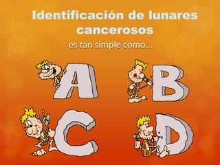 Identificación de lunares
cancerosos
es tan simple como...
 