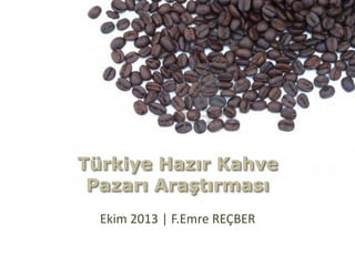 Türkiye Hazır Kahve Pazarı Araştırması 
Ekim 2013 | F.Emre REÇBER  