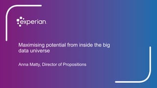 Maximising potential from inside the big
data universe
Anna Matty, Director of Propositions
 