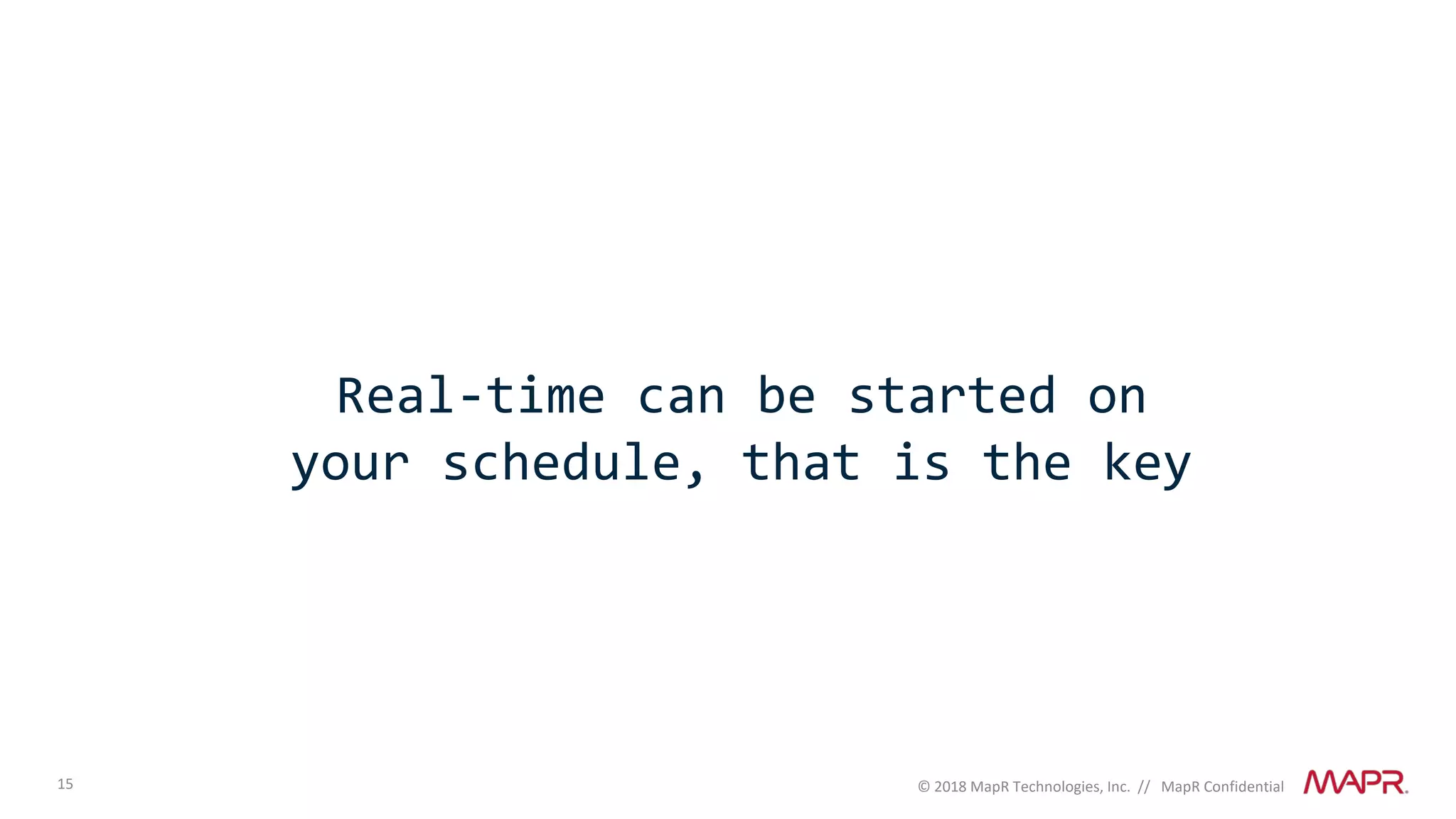 15 © 2018 MapR Technologies, Inc. // MapR Confidential
Real-time can be started on
your schedule, that is the key
 