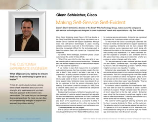 ©2014 1to1 Media. All rights protected and reserved. 1to1 Media is a division of Peppers & Rogers Group.
When Glenn Schleicher joined Cisco in 2010 as director of
the Cisco Smart Web Technology Group, his mission was to
elevate Cisco’s customer self-support capabilities. Although
Cisco had self-service technologies in place including
websites customers could visit to find information, it was
becoming increasingly difficult for the technology giant to
keep the systems fresh with content as it acquired other
companies.
To address these challenges, Schleicher placed Cisco’s
customers at the center of these efforts.
“When I first came into the role, there were a lot of peo-
ple collecting lots of metrics around productivity,” Schleicher
says. He decided instead to focus on metrics that are import-
ant to the customer experience.
“I put metrics in place that measure time to completion
and customer success. Can they complete a task in five min-
utes or less? If they couldn’t, we failed. I was new to the
organization, so every customer complaint hit a raw nerve.”
As a Cisco Support Engineer who has spent parts of his
20-plus year career at Cisco in both engineering and cus-
tomer support roles, Schleicher knows how stressful it can
be for customers to find the product information they’re
seeking. “Even before I joined the company (in 1993), I was
a customer calling Cisco and I understood that perspective
very well,” says Schleicher.
Since joining the company, Schleicher has personally han-
dled hundreds of customer support cases and he’s learned a
lot about troubleshooting approaches for Cisco’s self-serve
mobile apps and websites that work and don’t work. He’s
also drawn on his experiences as a consumer to blend in
best practices he’s picked up from other companies that
deliver exceptional customer support, such as Amazon.com.
“Customers remain our true judges”
Even as Cisco’s self-service capabilities have won awards,
including a 2013 Gartner/1to1 Media CRM Excellence Award
for customer service optimization, Schleicher has maintained
his mantra that “customers remain our true judges.”
To help ensure that Cisco is providing its customers with
the type of mobile and web self-service support experiences
they’re expecting, Schleicher and his team analyze 300
global customer survey responses each month along with
behavioral information on the company’s website to evaluate
their journeys and experiences. If it takes customers lon-
ger than expected to complete a task, Schleicher and his
264-person team take a deep dive to determine whether any
process or system changes need to be made.
“It’s very eye opening to see a customer go down a path
you don’t expect,” Schleicher says. “You might expect them
to click on a link but instead they go down a rat hole. These
insights have been very impactful,” he adds.
Schleicher also spearheaded the creation of a customer
and partner advisory board to turn customer input into change
requirements. “Part of it is recognizing that most of the people
who use our website are below management grade, so the
skill sets we look for on the board are people on the IT archi-
tecture side or other direct users,” says Schleicher. “They’ve
given us some brutal but really good feedback.”
For instance, search capabilities for the self-service web-
site have been an issue for customers as Cisco’s content
continues to expand. “People complain about the amount
of time it takes them to find the right content,” Schleicher
says, noting that the company is using these insights to take
steps to make improvements. “Listening without follow-up is
almost worse than not listening,” he says.
The customer-centric approach taken by Schleicher and
his team is paying dividends for Cisco and its customers.
The deflection rate for the self-service website has risen from
76.2 percent in 2010 to 83 percent in 2014. Meanwhile, cus-
tomer satisfaction ratings are at an all-time high and mobile
app downloads have risen 89 percent annually.
Making Self-Service Self-Evident
Cisco’s Glenn Schleicher, director of the Smart Web Technology Group, makes sure the company’s
self-service technologies are designed to meet customers’ needs and expectations —By Tom Hoffman
Glenn Schleicher, Cisco
THE CUSTOMER
EXPERIENCE ENGINEER
What steps are you taking to ensure
that you’re continuing to grow as a
leader?
“I think it’s continuing to nurture a strong
sense of self awareness about your own
strengths and weaknesses and you learn
that your approach to the world is very
personalized. The more that you can leverage
diverse perspectives, the more you can draw
on complementary strengths to improve the
approach to problem-solving.”
14 WWW.1TO1MEDIA.COM/2014CHAMPS
 