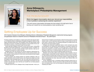 7
©2014 1to1 Media. All rights protected and reserved. 1to1 Media is a division of Peppers & Rogers Group.
Providing consistency and excellence in customer service often starts with the individ-
ual. As Marketing Director at Marketplace Philadelphia Management (MPM) at Phila-
delphia International Airport (PHL), Anna DiGregorio works with approximately 43,000
associates at more than 170 retailers and restaurants to ensure travelers have an opti-
mal customer experience as they pass through the busy airport.
Several years ago, DiGregorio introduced a common service model—Cutting EDGE
(Excellence Drives Great Experiences)—to help associates provide a consistent cus-
tomer experience. The model includes reminders to greet customers, make eye con-
tact, smile, and be attentive to customer requests.
DiGregorio also works with partners like customer experience measurements pro-
vider LRA Worldwide to create leadership seminars, frontline training programs, and
in-the-operation coaching sessions to further enforce high standards among managers
and frontline associates.
Training programs and coaching sessions are essential, DiGregorio notes, for
helping associates provide excellent service, even though some people may resist
the programs. Many associates assume “that I can’t teach them anything they don’t
already know,” she says. “The most common misconception that people who have
worked in the retail sector have is that they won’t benefit from our training sessions
or learn something new.”
DiGregorio says she and her colleagues slowly changed associates’ minds by en-
listing the help of managers to get employees to attend the training sessions, providing
relevant content, such as discussions about the impact of social media and other rel-
evant trends in customer service, and rewarding employees for excellent service with
gift cards from the secret shopper program.
DiGregorio also introduced a gamification feature in which merchants earn points
for participating in the marketing and training programs in exchange for quarterly and
annual prizes. The program culminates in an annual gala event in which the top per-
formers are recognized in an awards ceremony modeled after the Academy Awards.
DiGregorio is also known for interacting directly with vendors and covers the 183,000
square feet of retail, dining, and service offerings multiple times each day.
DiGregorio and her team’s efforts quickly garnered industry recognition. The con-
cessions program Cutting EDGE has been recognized by Airports Council Internation-
al—North America for several years running, and over the course of Anna’s more than
eight-year tenure has been honored by JD Power’s highest in overall passenger satis-
faction, amenities/food and shops, large airport division, Airport Revenue News, and
the City of Philadelphia.
The key, DigGregorio says, is consistently helping employees maintain high cus-
tomer service standards. “We work very hard to make sure that what we’re discuss-
ing in our training is top of mind, and that people are walking away with something
interesting and useful.”
Setting Employees Up for Success
2014 Customer Champion Anna DiGregorio, Marketing Director at Marketplace Philadelphia Management, implemented training programs
and gamification features to streamline services at Philadelphia International Airport. —By Judith Aquino
Anna DiGregorio,
Marketplace Philadelphia Management
THE PROBLEM SOLVER
What’s the biggest misconception about your role and your responsibilities
in how it pertains to advancing the customer experience?
“The most common misconception that people who have worked in the retail sector have is
that they won’t benefit from our training sessions or learn something new.”
WWW.1TO1MEDIA.COM/2014CHAMPS 7
 