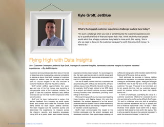 ©2014 1to1 Media. All rights protected and reserved. 1to1 Media is a division of Peppers & Rogers Group.
Customer service professionals often take on the role
of detectives when investigating customer complaints
to resolve an issue. Kyle Groff, manager of customer
insights at JetBlue, uses data analytics and other
tools to uncover insights in the vast amounts of
customer feedback data that the airline collects.
Groff joined JetBlue approximately two years
ago and one of his first moves was launching a
companywide voice of the customer initiative. His
goal? To take the customer feedback data JetBlue
receives and use it to help frontline employees better
serve travelers.
Groff and his team implemented a system that
gathers feedback from travelers via social media,
email, and surveys and tracks Net Promoter Score
(NPS) trends for each airport JetBlue services.
The team mapped out the customer journey and
determined the experiences to measure across
the check-in, security, and boarding processes.
Using NPS as a guide, Kyle’s team started tracking
experience trends at each airport. If a score began to
dip, the team used survey data to identify issues and
share the feedback with appropriate employees from
the CEO to gate agents.
This led to better visibility into how customers felt
about traveling with JetBlue and allowed the airline to
address issues more efficiently. Several months ago,
for example, Groff’s team noticed a low NPS trend
at an airport and recent customer surveys revealed
morning travelers were consistently providing lower
ratings at that airport.
After examining specific survey responses targeting
these travelers, and digging deeper into open-text
feedback, the problem appeared to be that airport
amenities were not located close to where these early
flights departed and it was having a negative impact
on travelers’ overall experiences.
Groff’s team communicated this insight to the
frontline employees and the airport managers and
developed a solution. Gate agents began passing out
coffee and orange juice while travelers waited for their
flights and NPS scores shot up quickly.
Groff attributes his success in helping JetBlue
maintain its reputation for customer centricity to his
colleagues and frontline agents. “Being the manager
I oftentimes have to be the face of the voice of the
customer,” he says. “It’s great to be nominated and
to win awards like this…but our customer support
would be nowhere without the team that stands
behind me.”
In terms of challenges, quantifying the value of a
customer experience initiative for corporate leaders
who are looking for profits can be difficult, Groff notes.
“It’s such a challenge when you look at something
like the customer experience and try to quantify the
kind of financial impact that it has,” he says. “I think
intuitively most people would admit that a happy
customer likely leads to more profit. But saying, ‘this
is why we need to focus on the customer because it’s
worth this amount of money,’ is hard to do.”	
THE GREAT LISTENER
What’s the biggest customer experience challenge leaders face today?
“It’s such a challenge when you look at something like the customer experience and
try to quantify the kind of financial impact that it has. I think intuitively most people
would admit that a happy customer likely leads to more profit. But saying, ‘this is
why we need to focus on the customer because it’s worth this amount of money,’ is
hard to do.”
Kyle Groff, JetBlue
Flying High with Data Insights
2014 Customer Champion JetBlue’s Kyle Groff, manager of customer insights, harnesses customer insights to improve travelers’
experiences. —By Judith Aquino
8 WWW.1TO1MEDIA.COM/2014CHAMPS
 