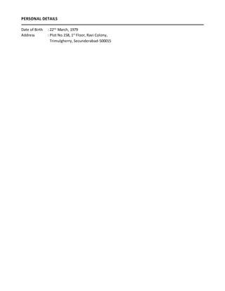 PERSONAL DETAILS
Date of Birth : 22nd
March, 1979
Address : Plot No.158, 1st
Floor, Ravi Colony,
Trimulgherry, Secunderabad-500015
 