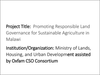 Project Title: Promoting Responsible Land
Governance for Sustainable Agriculture in
Malawi
Institution/Organization: Minis...