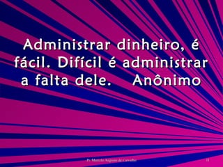 Administrar dinheiro, é fácil. Difícil é administrar a falta dele. Anônimo 