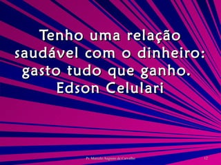 Tenho uma relação saudável com o dinheiro: gasto tudo que ganho. Edson Celulari 