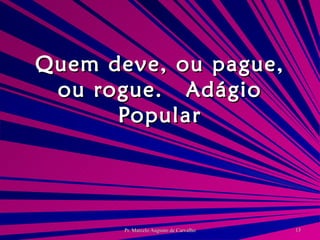 Quem deve, ou pague, ou rogue. Adágio Popular 