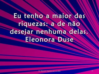 Eu tenho a maior das riquezas: a de não desejar nenhuma delas. Eleonora Duse 