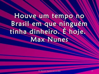 Houve um tempo no Brasil em que ninguém tinha dinheiro. É hoje. Max Nunes 