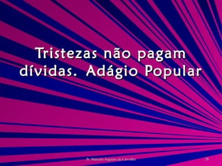 Tristezas não pagam dívidas. Adágio Popular 