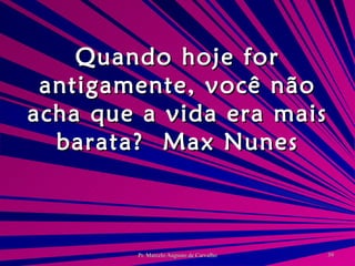 Quando hoje for antigamente, você não acha que a vida era mais barata? Max Nunes 