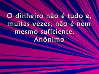 O dinheiro não é tudo e, muitas vezes, não é nem mesmo suficiente. Anônimo 