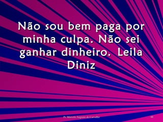 Não sou bem paga por minha culpa. Não sei ganhar dinheiro. Leila Diniz 