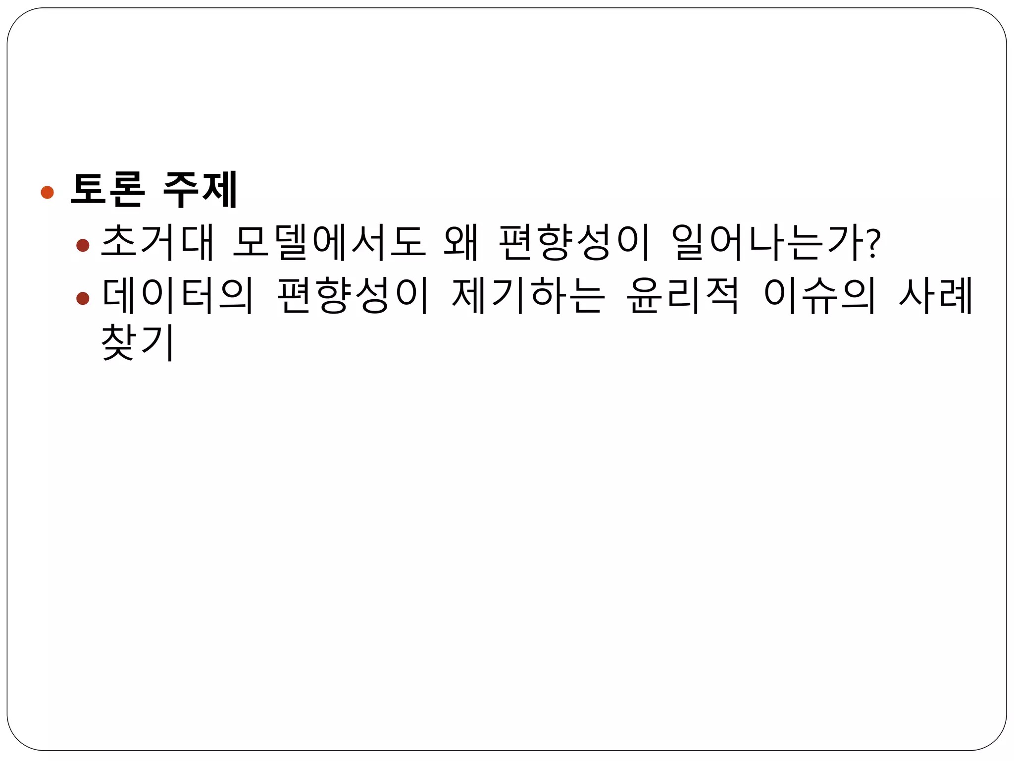  토론 주제
 초거대 모델에서도 왜 편향성이 일어나는가?
 데이터의 편향성이 제기하는 윤리적 이슈의 사례
찾기
 