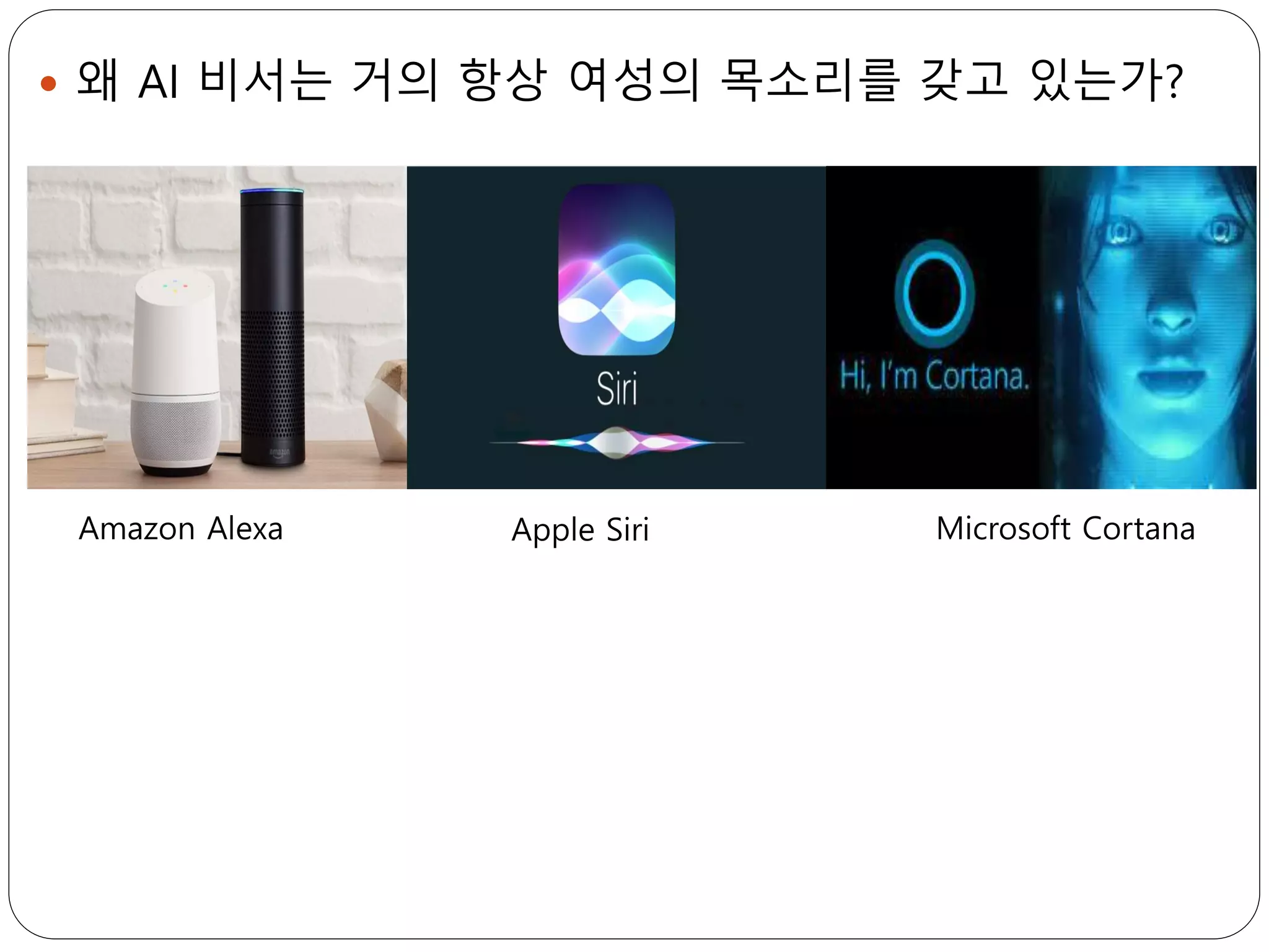  왜 AI 비서는 거의 항상 여성의 목소리를 갖고 있는가?
Amazon Alexa Apple Siri Microsoft Cortana
 