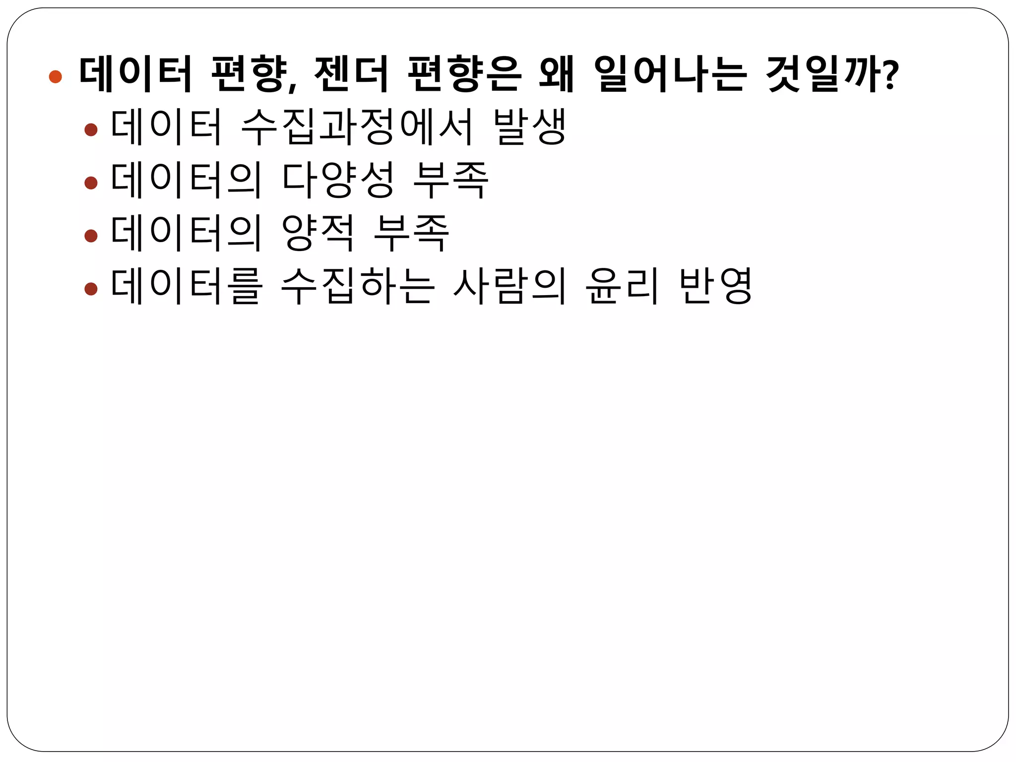  데이터 편향, 젠더 편향은 왜 일어나는 것일까?
 데이터 수집과정에서 발생
 데이터의 다양성 부족
 데이터의 양적 부족
 데이터를 수집하는 사람의 윤리 반영
 