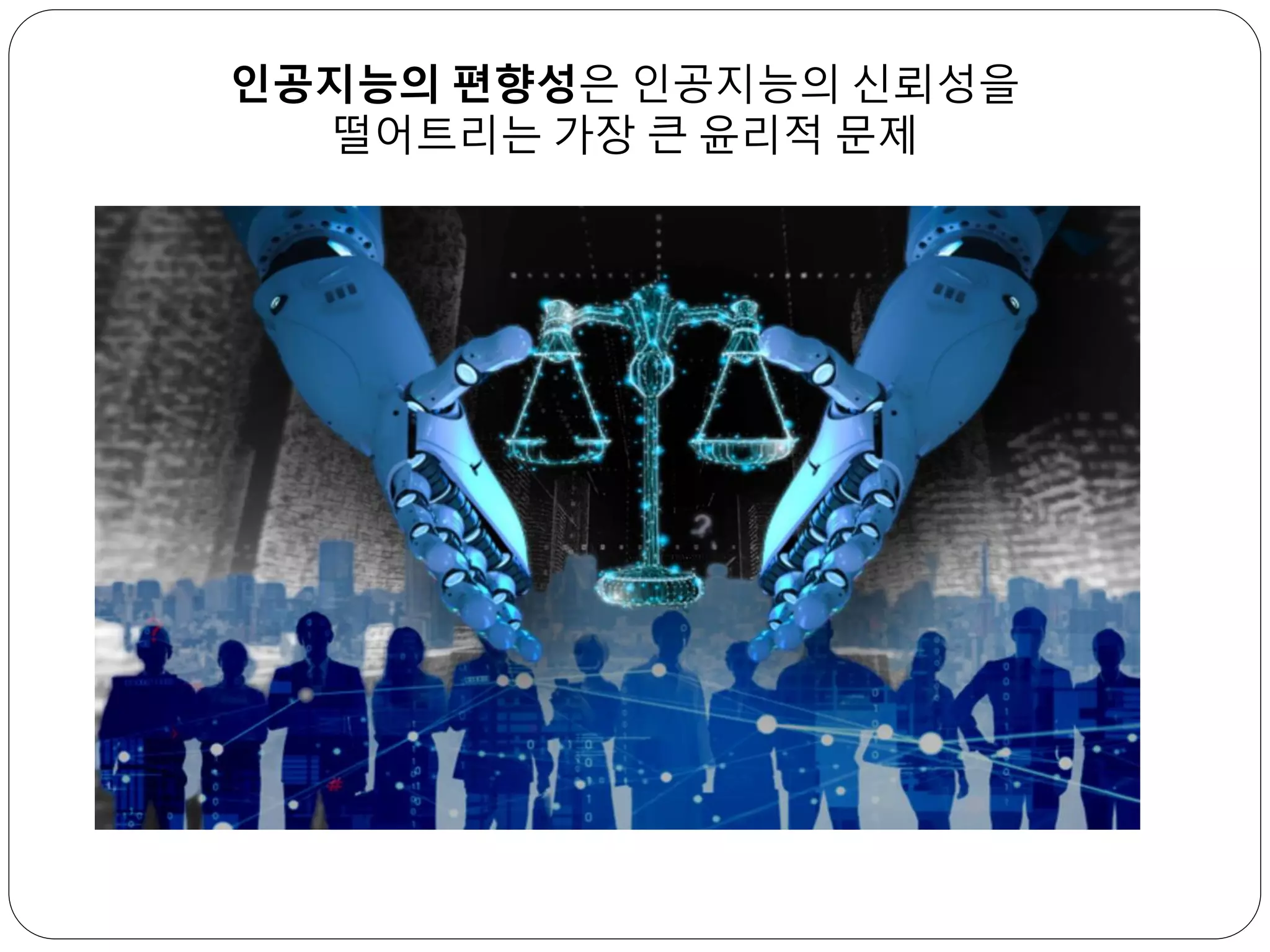인공지능의 편향성은 인공지능의 신뢰성을
떨어트리는 가장 큰 윤리적 문제
 