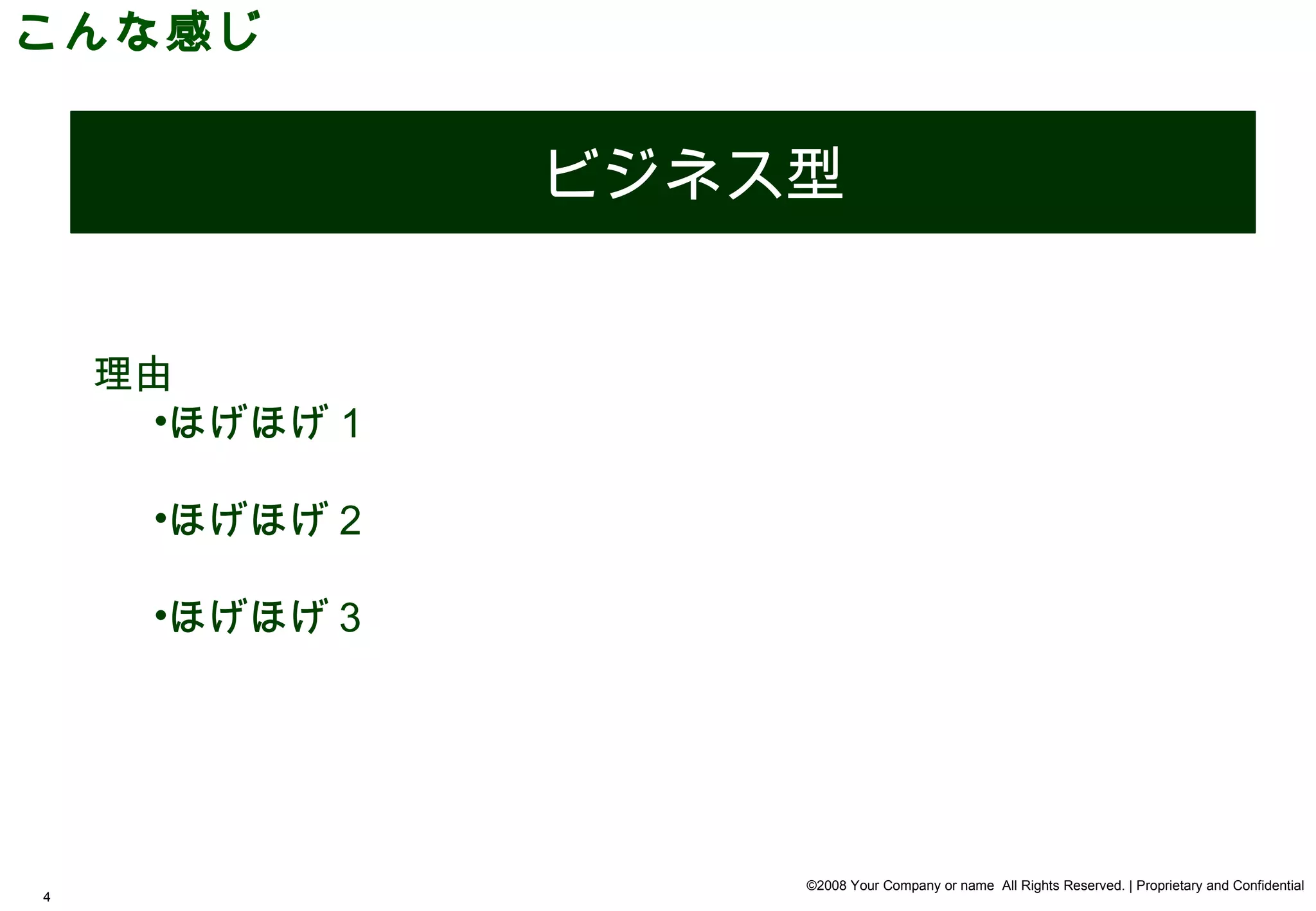 こんな感じ


               ビジネス型


    理由
      •ほげほげ１

     •ほげほげ２

     •ほげほげ３




                   ©2008 Your Company or name All Rights Reserved. | Proprietary and Confidential
4
 