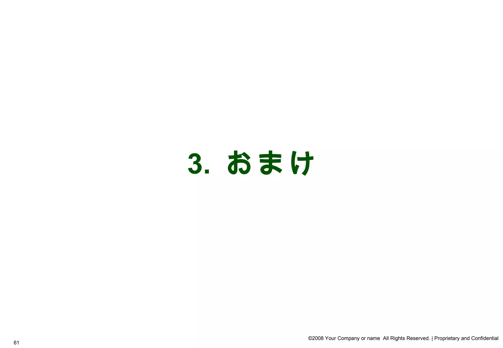 3. おまけ




          ©2008 Your Company or name All Rights Reserved. | Proprietary and Confidential
61
 