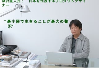 深沢直人氏：　日本を代表するプロダクトデザイ
ナー



     “ 最小限で生きることが最大の贅
       沢”




                   ©2008 Your Company or name All Rights Reserved. | Proprietary and Confidential
18
 