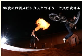 96 度のお酒スピリタスとライターで炎が吹ける




               ©2008 Your Company or name All Rights Reserved. | Proprietary and Confidential
26
 