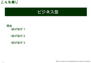 こんな感じ


               ビジネス型


    理由
      •ほげほげ１

     •ほげほげ２

     •ほげほげ３




                   ©2008 Your Company or name All Rights Reserved. | Proprietary and Confidential
4
 