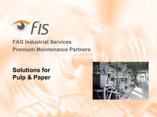 Solutions for
Pulp & Paper
FAG Industrial Services
Premium Maintenance Partners
 