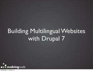 Building Multilingual Websites
                    with Drupal 7



Wednesday, 11 January, 12
 