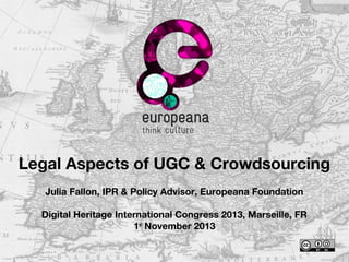 Legal Aspects of UGC & Crowdsourcing
Julia Fallon, IPR & Policy Advisor, Europeana Foundation
Digital Heritage International Congress 2013, Marseille, FR
1st November 2013

 