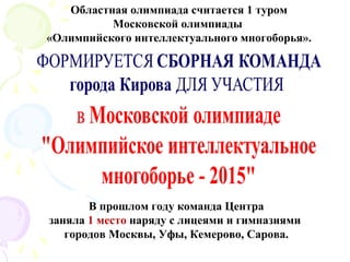 Областная олимпиада считается 1 туром
Московской олимпиады
«Олимпийского интеллектуального многоборья».
В прошлом году команда Центра
заняла 1 место наряду с лицеями и гимназиями
городов Москвы, Уфы, Кемерово, Сарова.
 