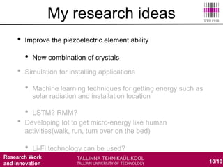 Research Work
and Innovation
• Improve the piezoelectric element ability
• New combination of crystals
10/18
My research ideas
 