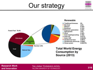 Research Work
and Innovation
• Solar cells
• Biomass energy
• Wind energy
• Hydro energy
• Geothermal energy
• Ocean energy – Tidal wave
3/18
Our strategy
 