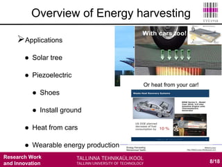 Research Work
and Innovation
Applications
 Solar tree
 Piezoelectric
 Shoes
 Install ground
 Heat from cars
 Wearable energy production
8/18
Overview of Energy harvesting
 