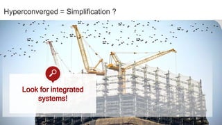 Hyperconverged = Simplification ?
Look for integrated
systems!
 