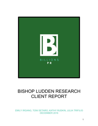   1	
  
  
  
  
  
BISHOP  LUDDEN  RESEARCH  
CLIENT  REPORT  
  
  
  
EMILY  IRGANG,  TONI  SETARO,  KATHY  RUDKIN,  JULIA  TRIFILIO  
DECEMBER  2016  
 